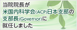 当院院長が米国内科学会(ACP)日本支部の次期支部長(Governor-Elect)に選出されました。