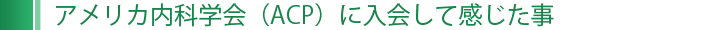 アメリカ内科学会（ACP）に入会して感じた事